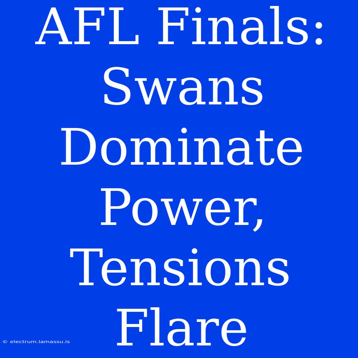 AFL Finals: Swans Dominate Power, Tensions Flare