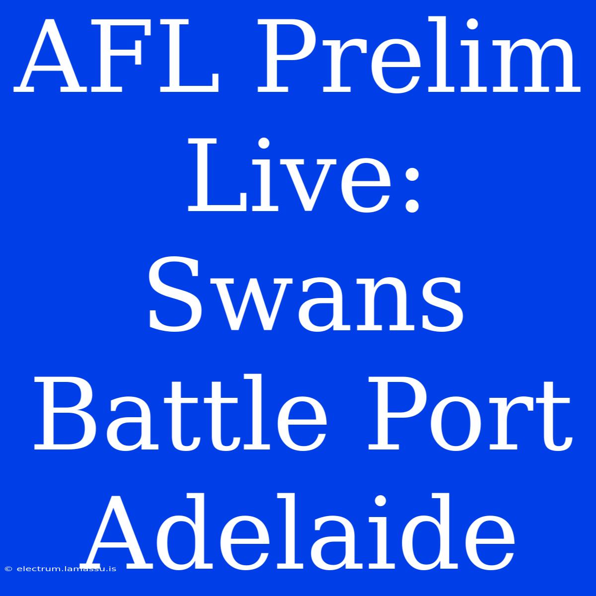 AFL Prelim Live: Swans Battle Port Adelaide