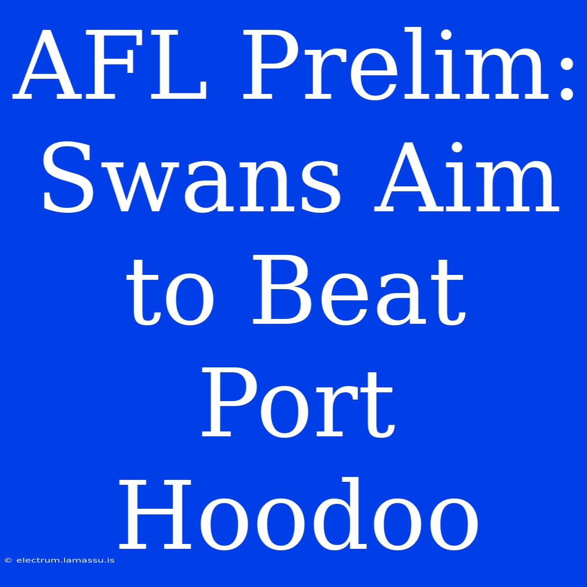 AFL Prelim: Swans Aim To Beat Port Hoodoo