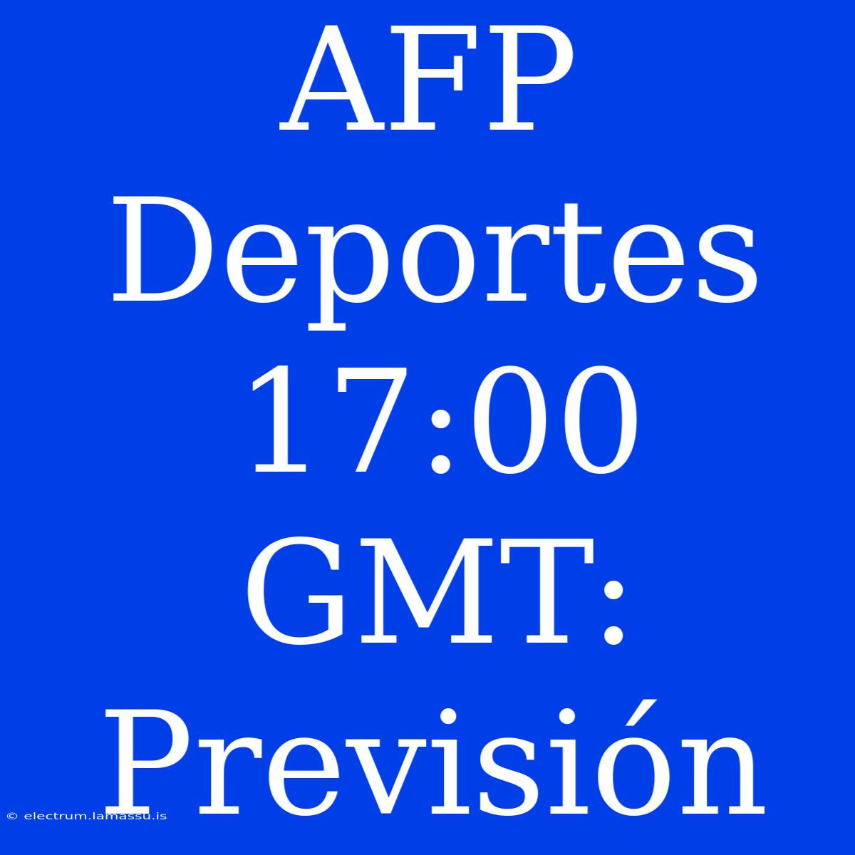 AFP Deportes 17:00 GMT: Previsión