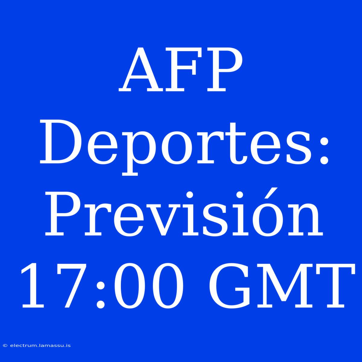 AFP Deportes: Previsión 17:00 GMT 