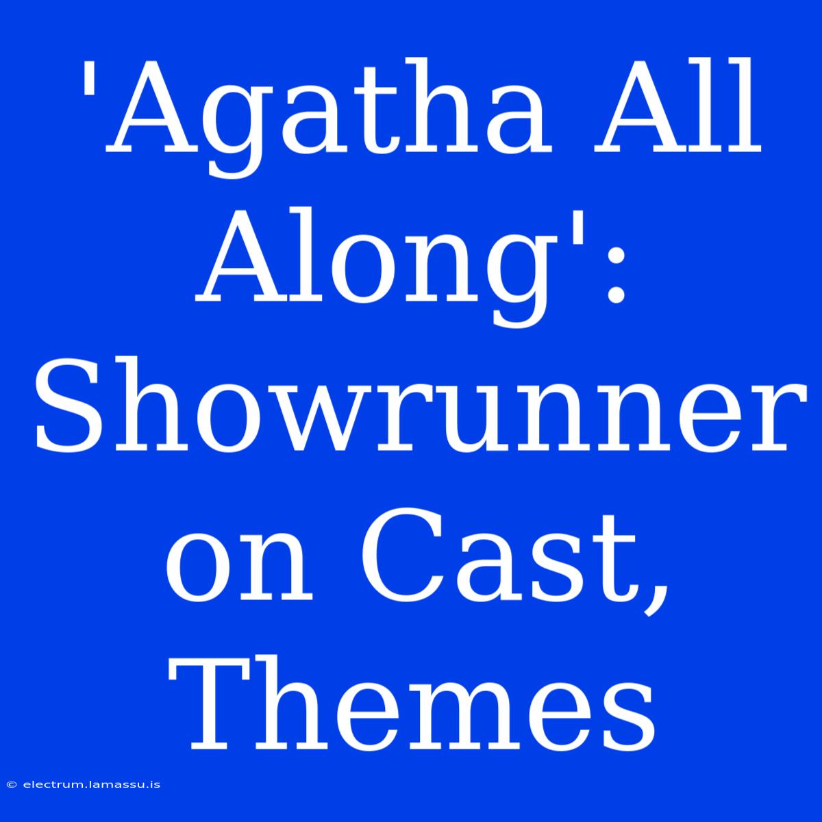 'Agatha All Along': Showrunner On Cast, Themes