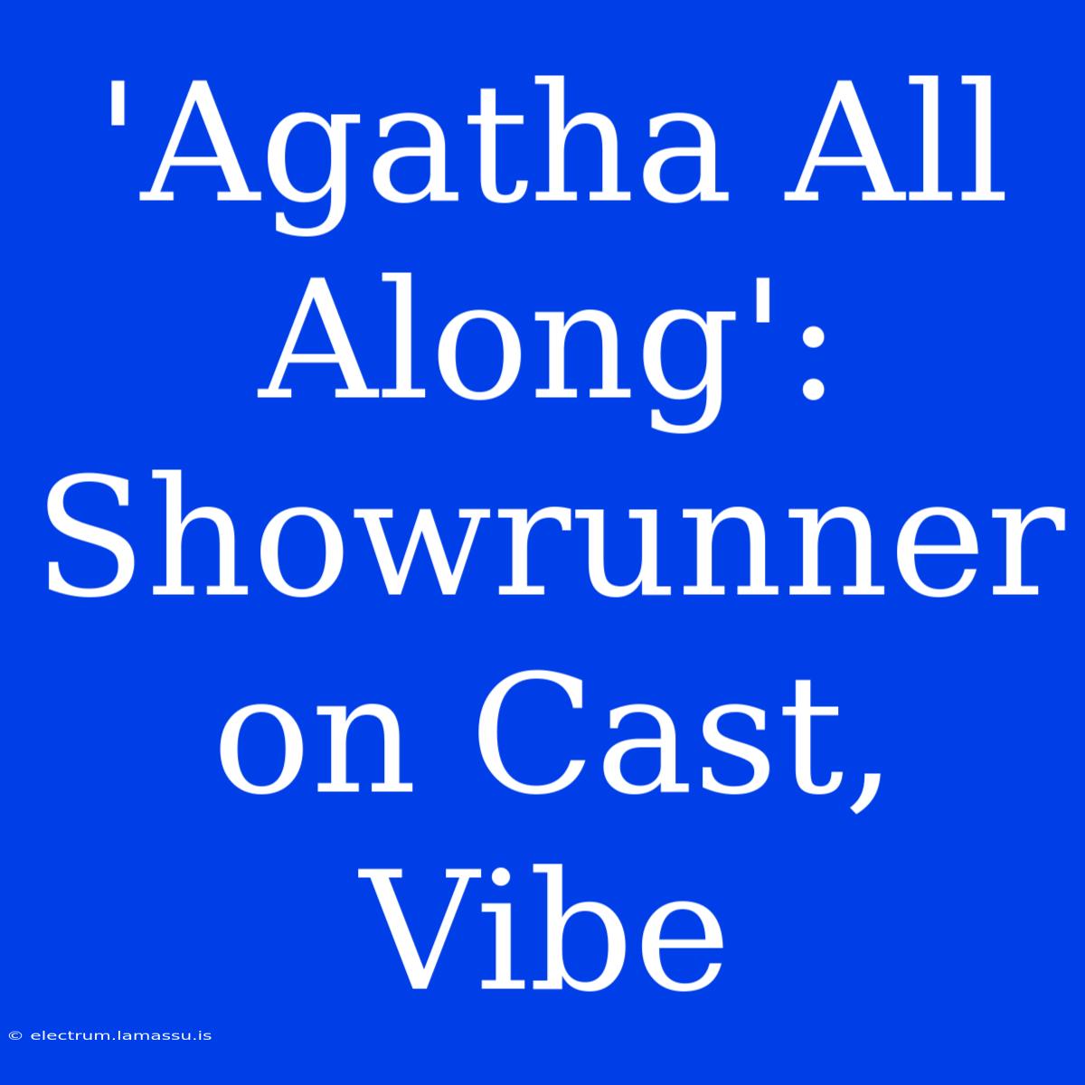 'Agatha All Along': Showrunner On Cast, Vibe