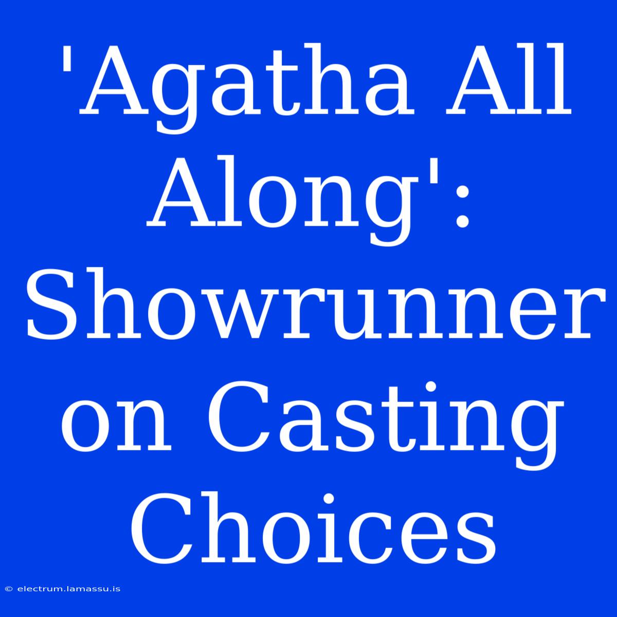 'Agatha All Along': Showrunner On Casting Choices 