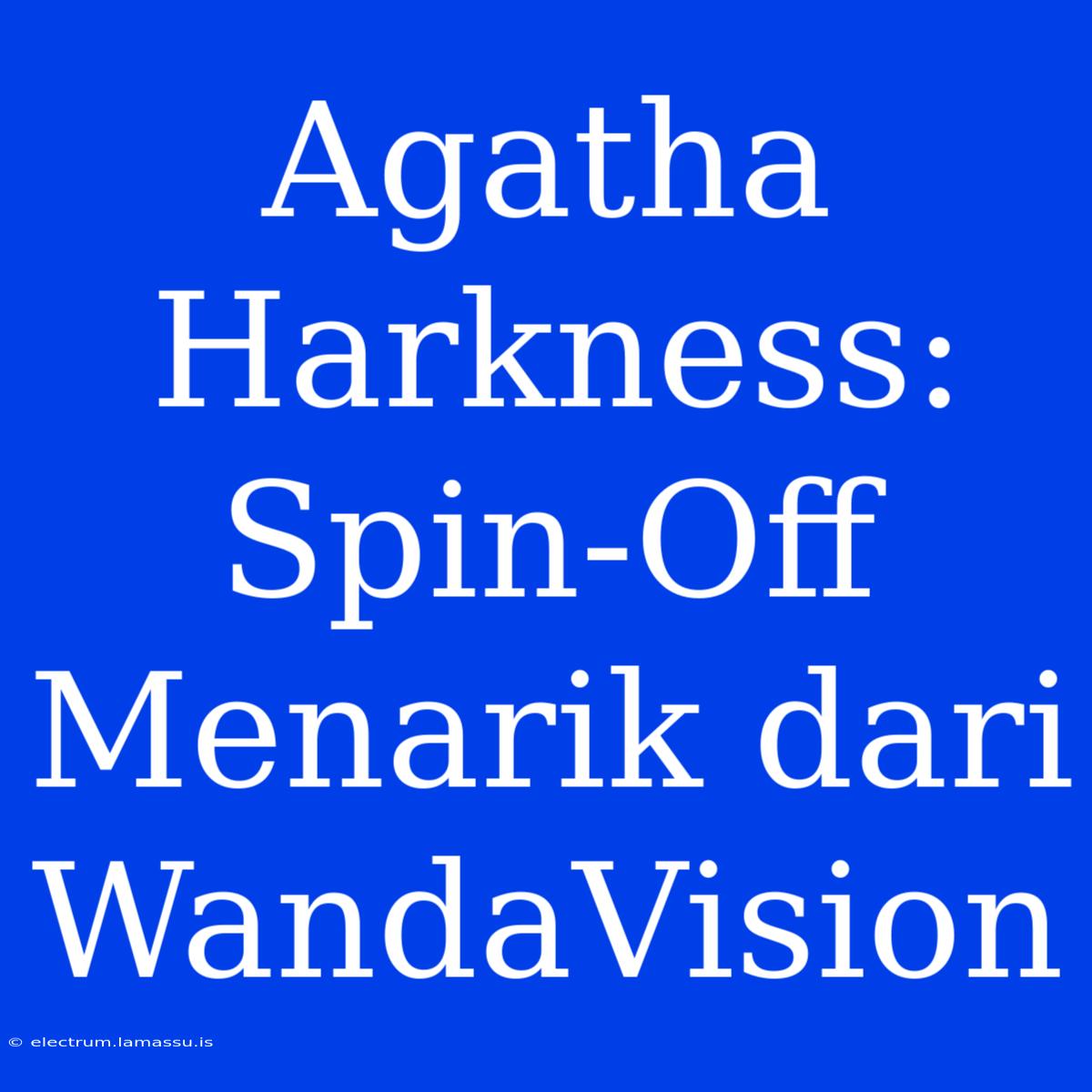 Agatha Harkness:  Spin-Off Menarik Dari WandaVision 