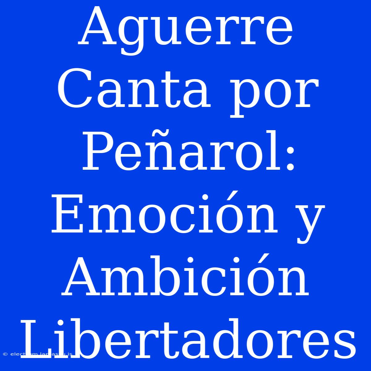 Aguerre Canta Por Peñarol: Emoción Y Ambición Libertadores