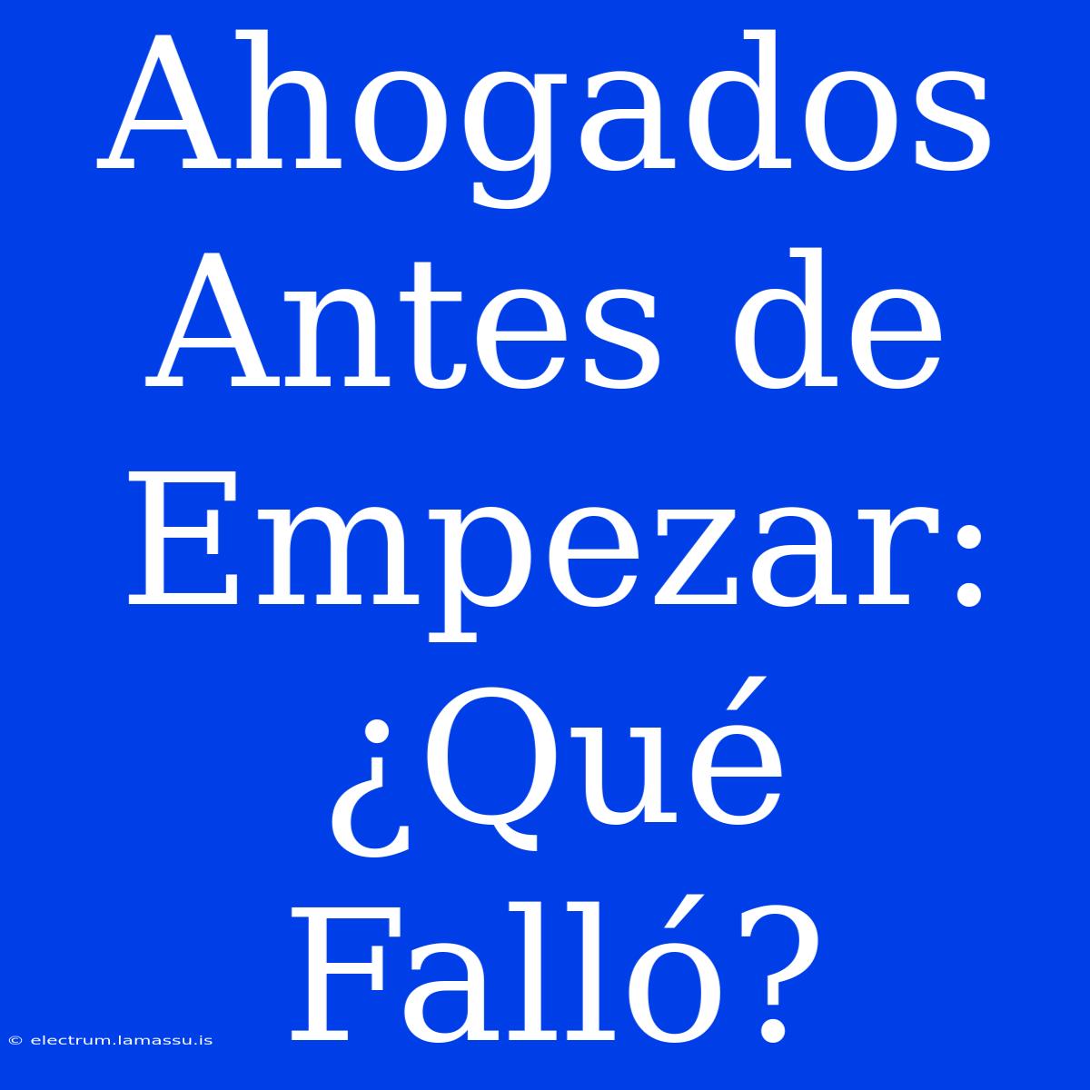 Ahogados Antes De Empezar: ¿Qué Falló?