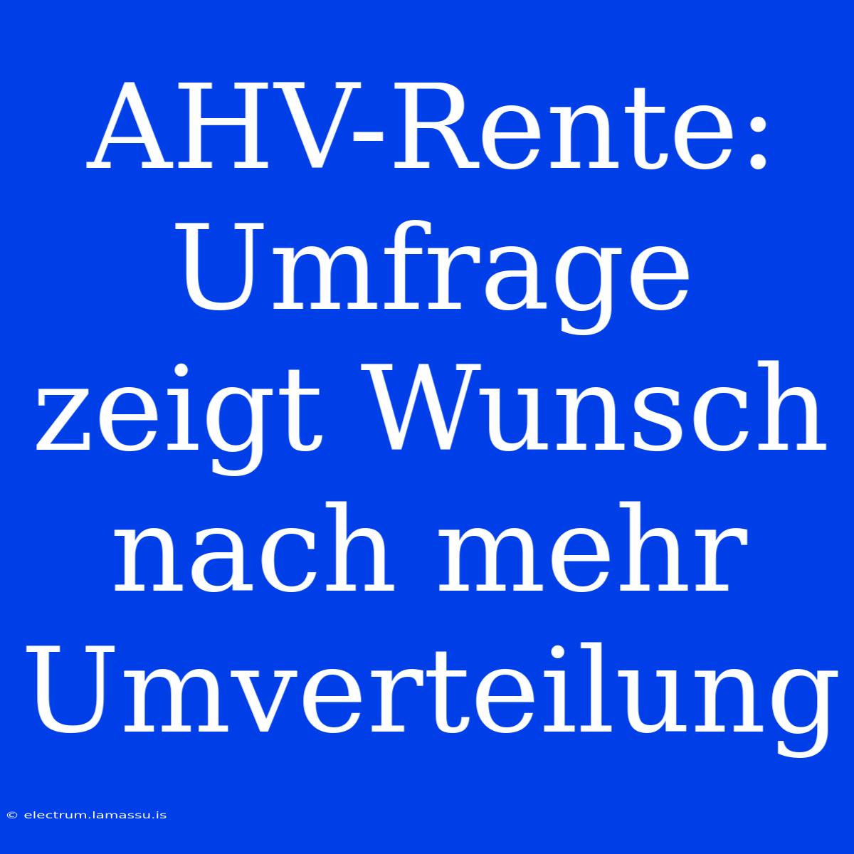 AHV-Rente: Umfrage Zeigt Wunsch Nach Mehr Umverteilung