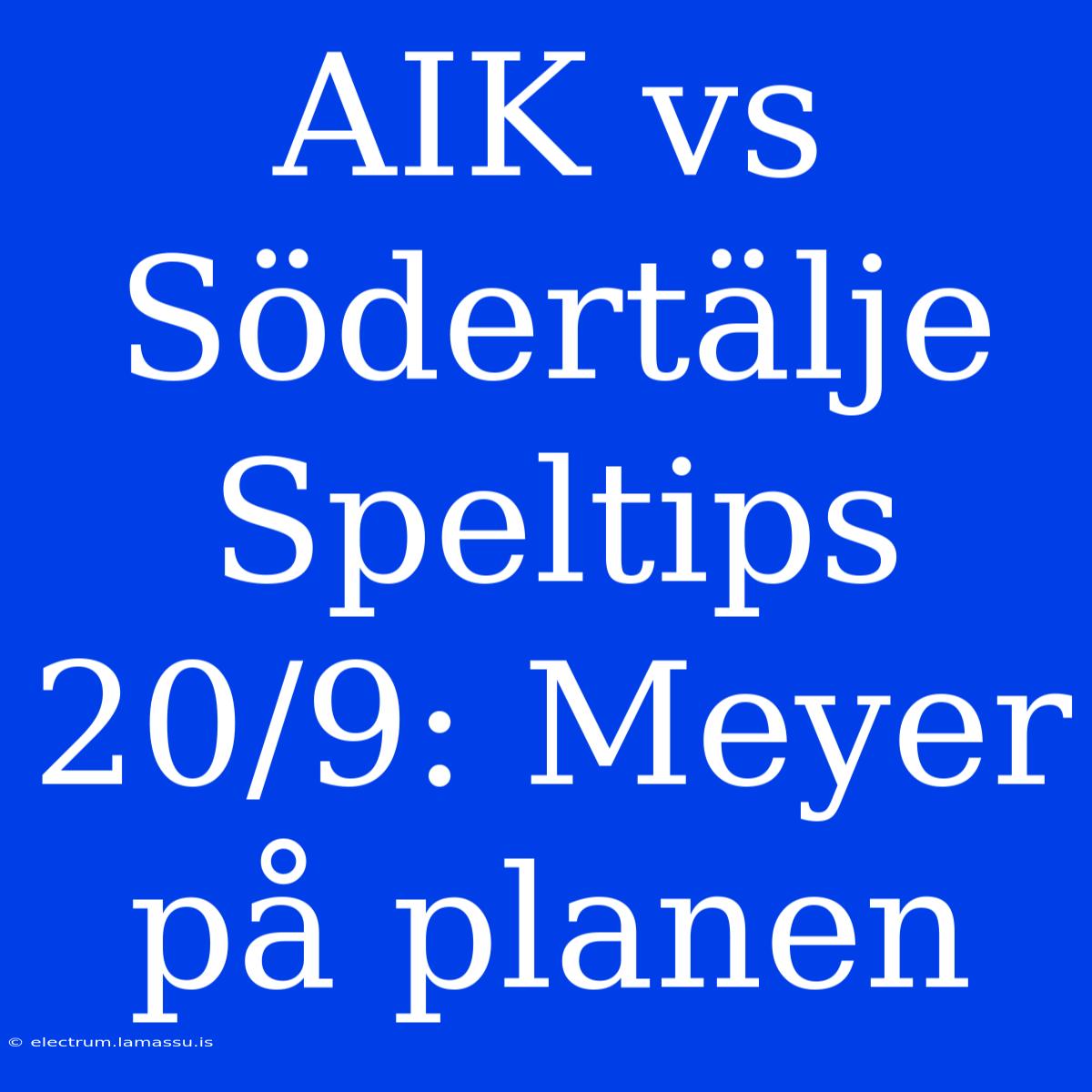 AIK Vs Södertälje Speltips 20/9: Meyer På Planen