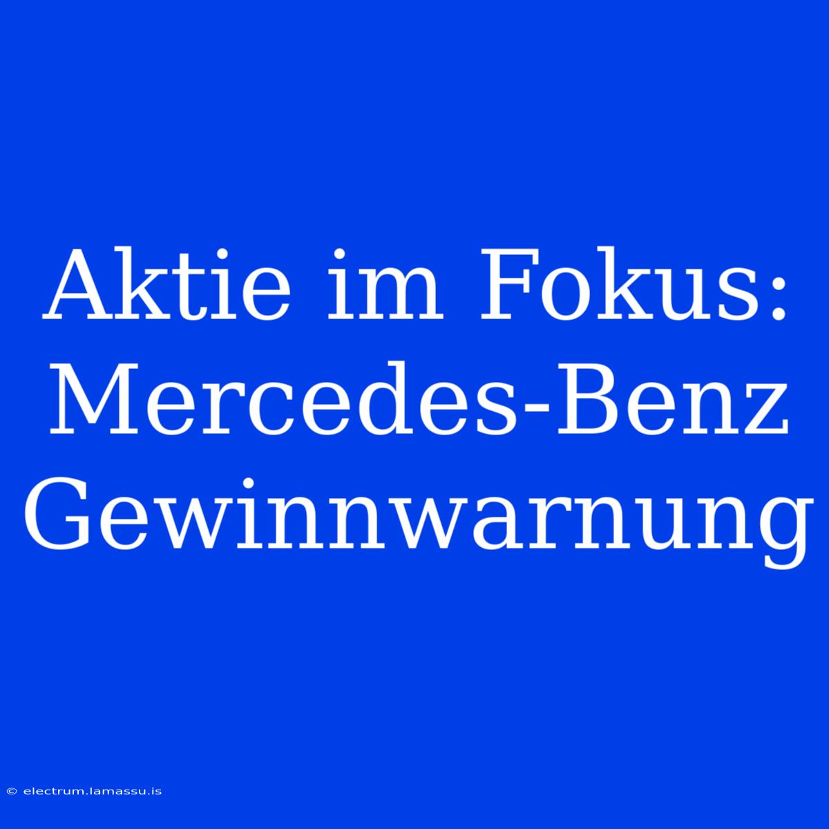 Aktie Im Fokus: Mercedes-Benz Gewinnwarnung