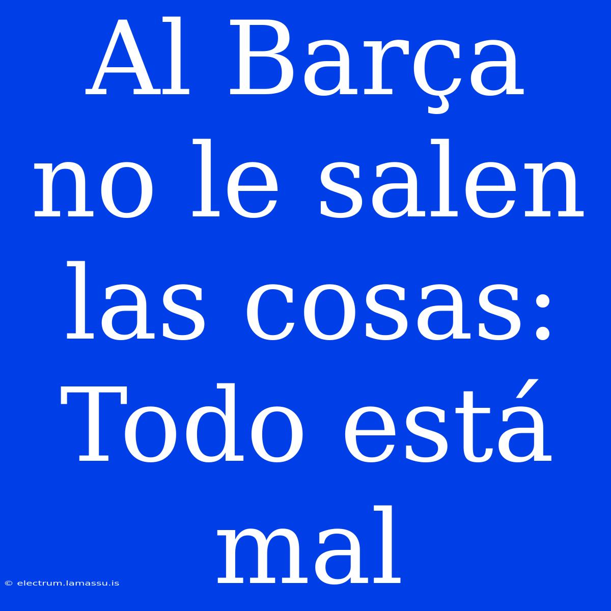 Al Barça No Le Salen Las Cosas: Todo Está Mal