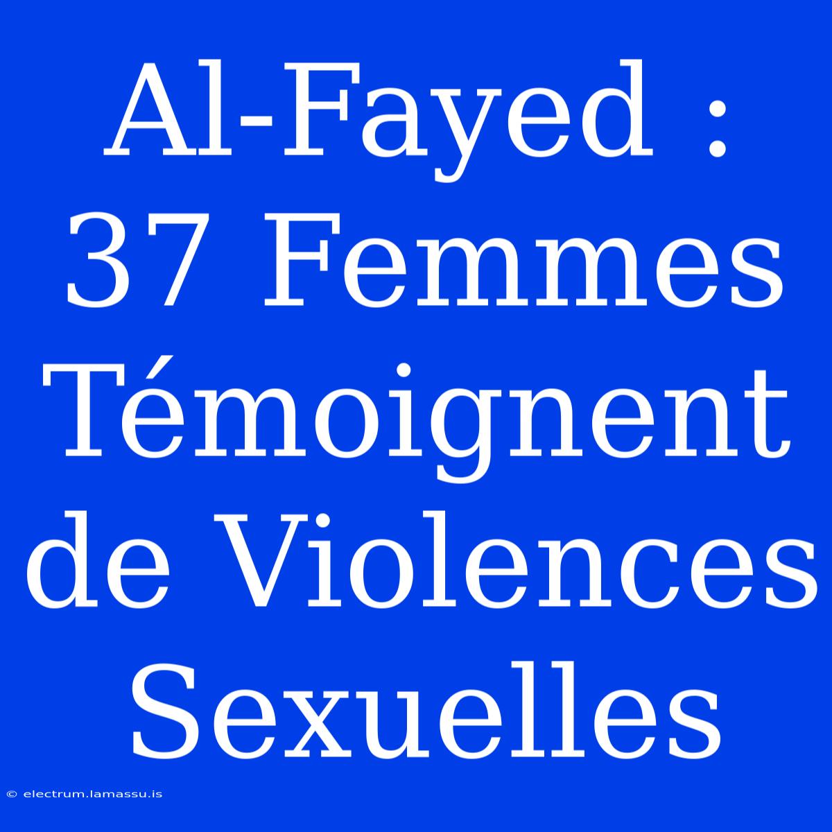 Al-Fayed : 37 Femmes Témoignent De Violences Sexuelles