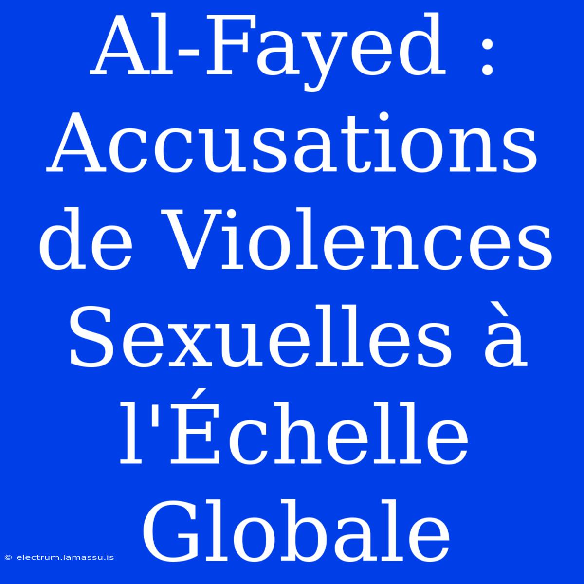 Al-Fayed : Accusations De Violences Sexuelles À L'Échelle Globale