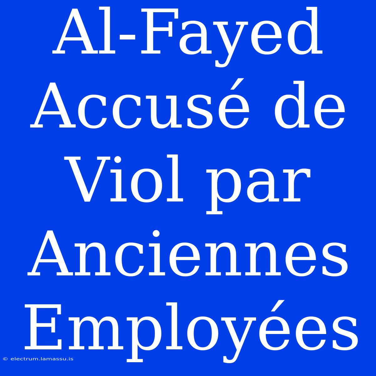 Al-Fayed Accusé De Viol Par Anciennes Employées