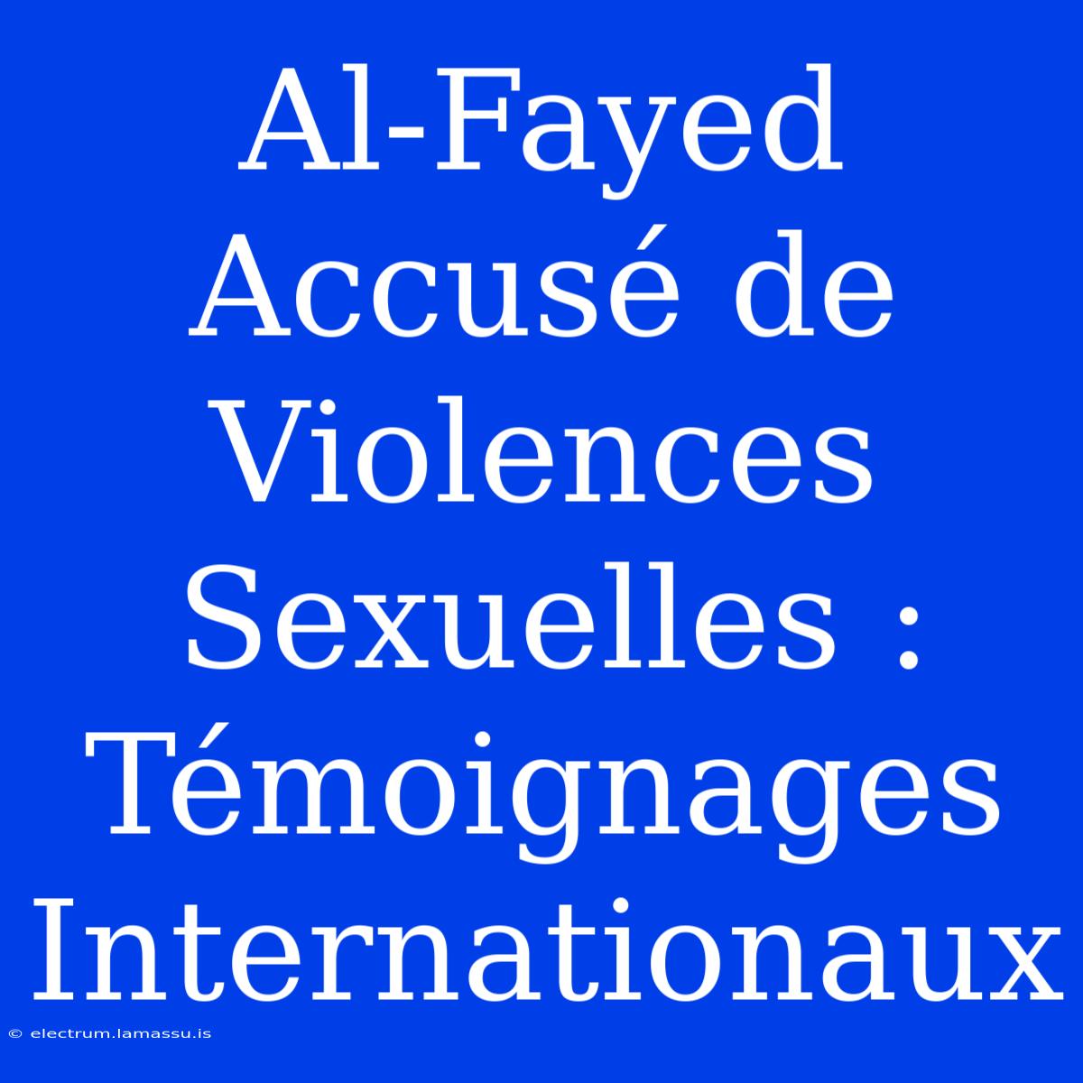 Al-Fayed Accusé De Violences Sexuelles : Témoignages Internationaux