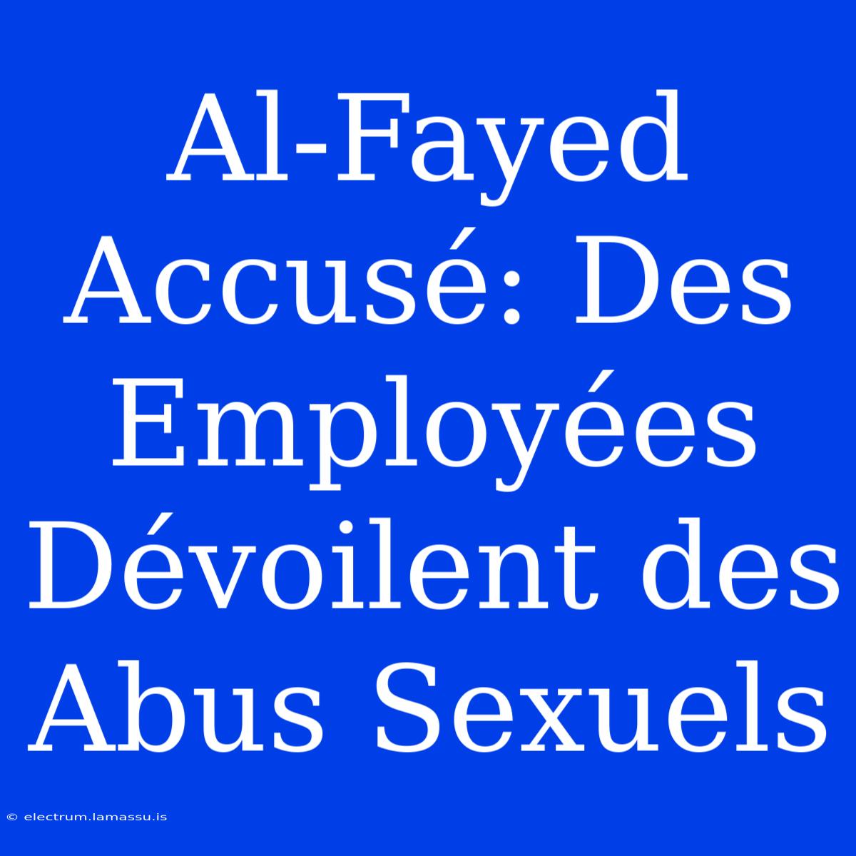 Al-Fayed Accusé: Des Employées Dévoilent Des Abus Sexuels