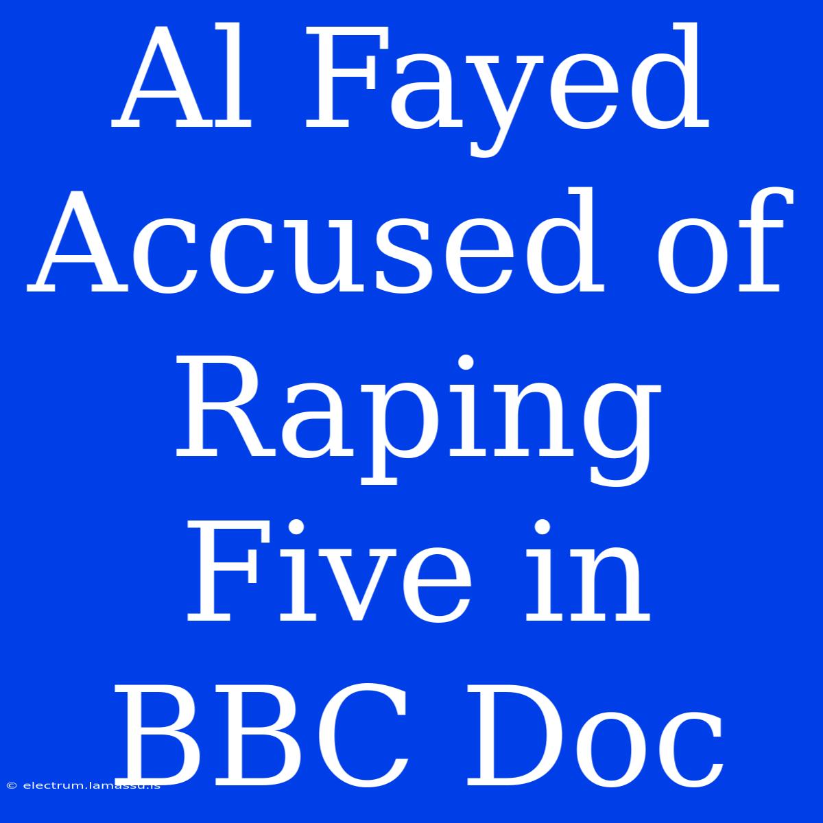 Al Fayed Accused Of Raping Five In BBC Doc