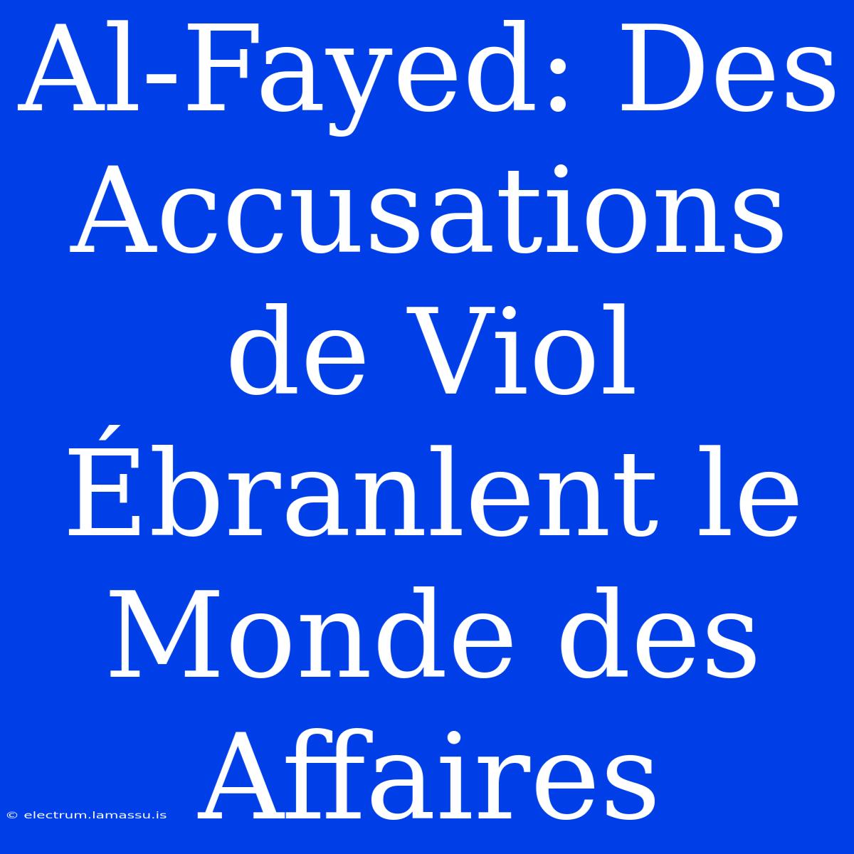 Al-Fayed: Des Accusations De Viol Ébranlent Le Monde Des Affaires