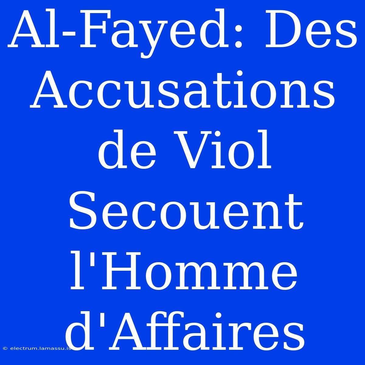 Al-Fayed: Des Accusations De Viol Secouent L'Homme D'Affaires