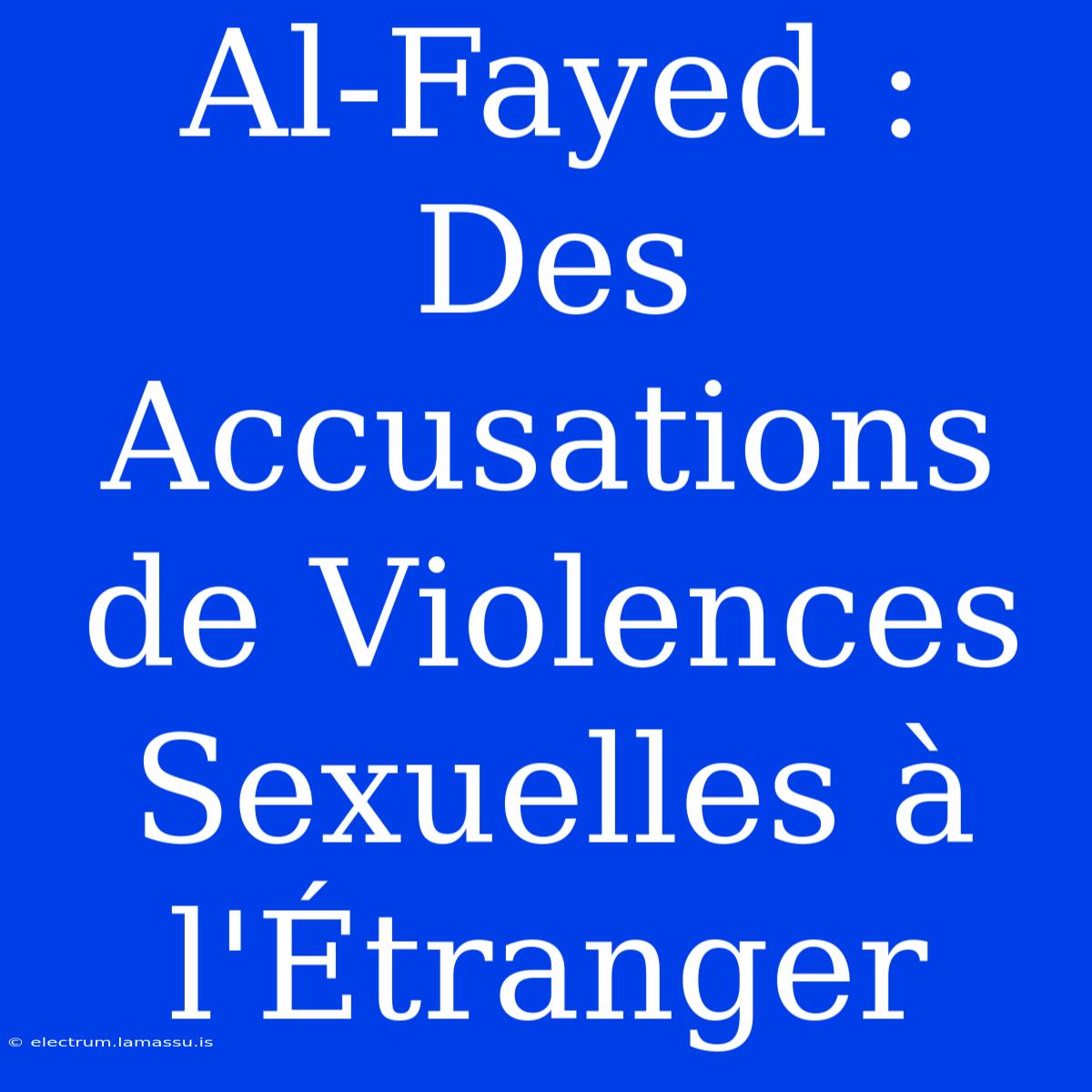 Al-Fayed : Des Accusations De Violences Sexuelles À L'Étranger