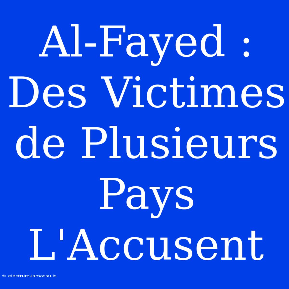 Al-Fayed : Des Victimes De Plusieurs Pays L'Accusent