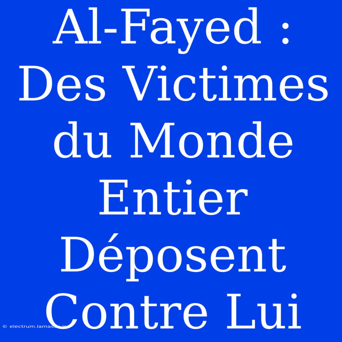 Al-Fayed : Des Victimes Du Monde Entier Déposent Contre Lui