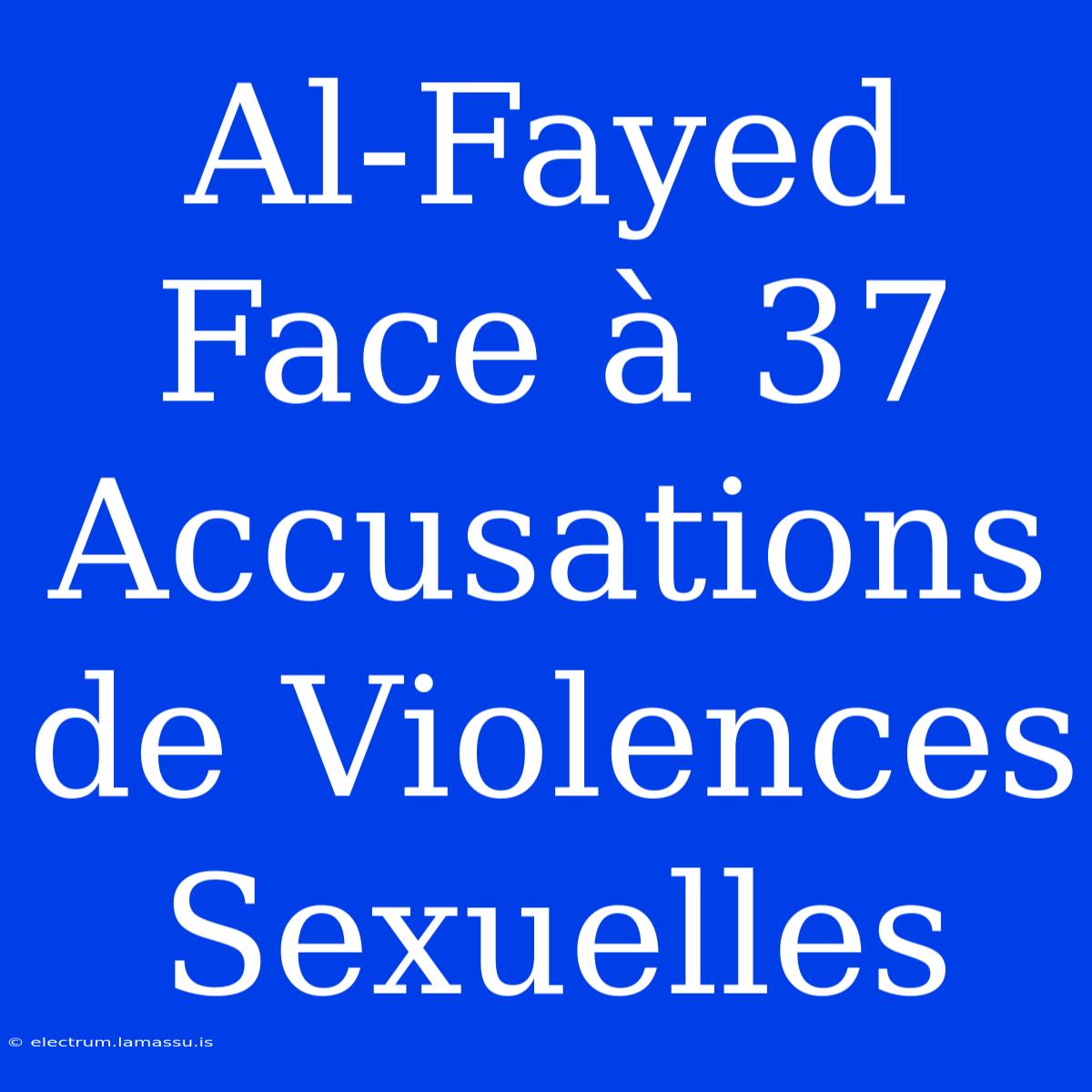 Al-Fayed Face À 37 Accusations De Violences Sexuelles 