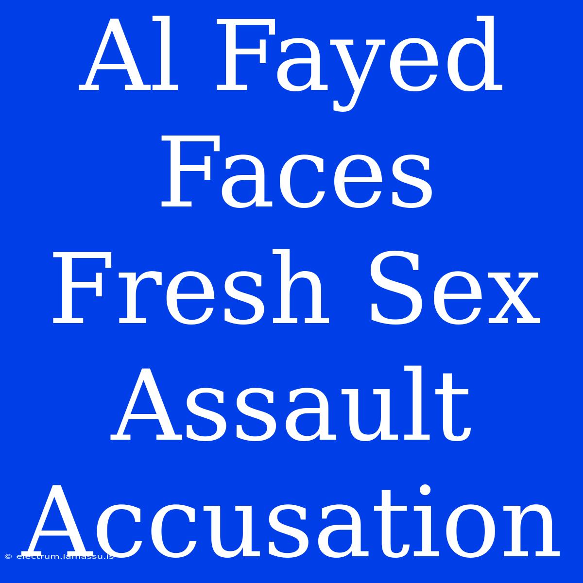 Al Fayed Faces Fresh Sex Assault Accusation