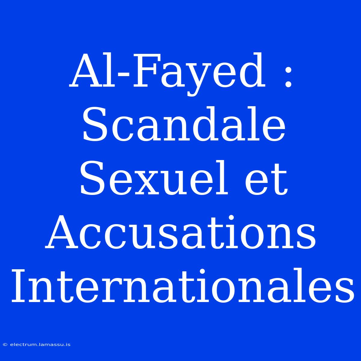 Al-Fayed : Scandale Sexuel Et Accusations Internationales