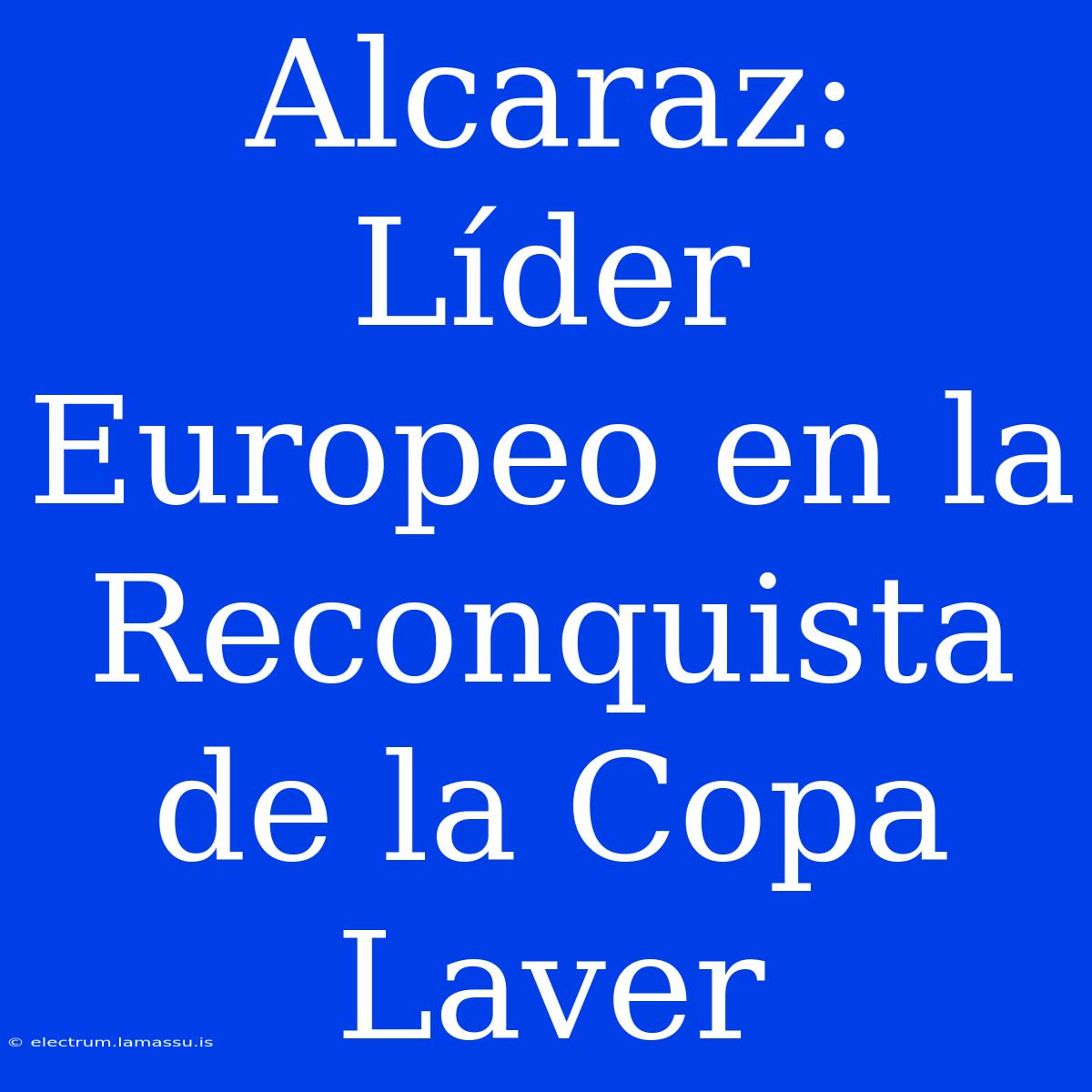 Alcaraz: Líder Europeo En La Reconquista De La Copa Laver