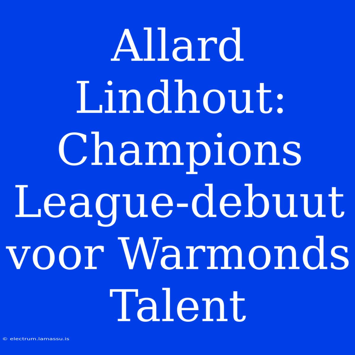 Allard Lindhout: Champions League-debuut Voor Warmonds Talent