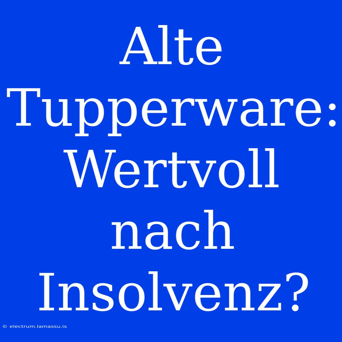 Alte Tupperware: Wertvoll Nach Insolvenz?