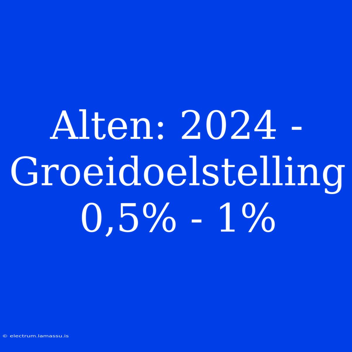 Alten: 2024 - Groeidoelstelling 0,5% - 1%