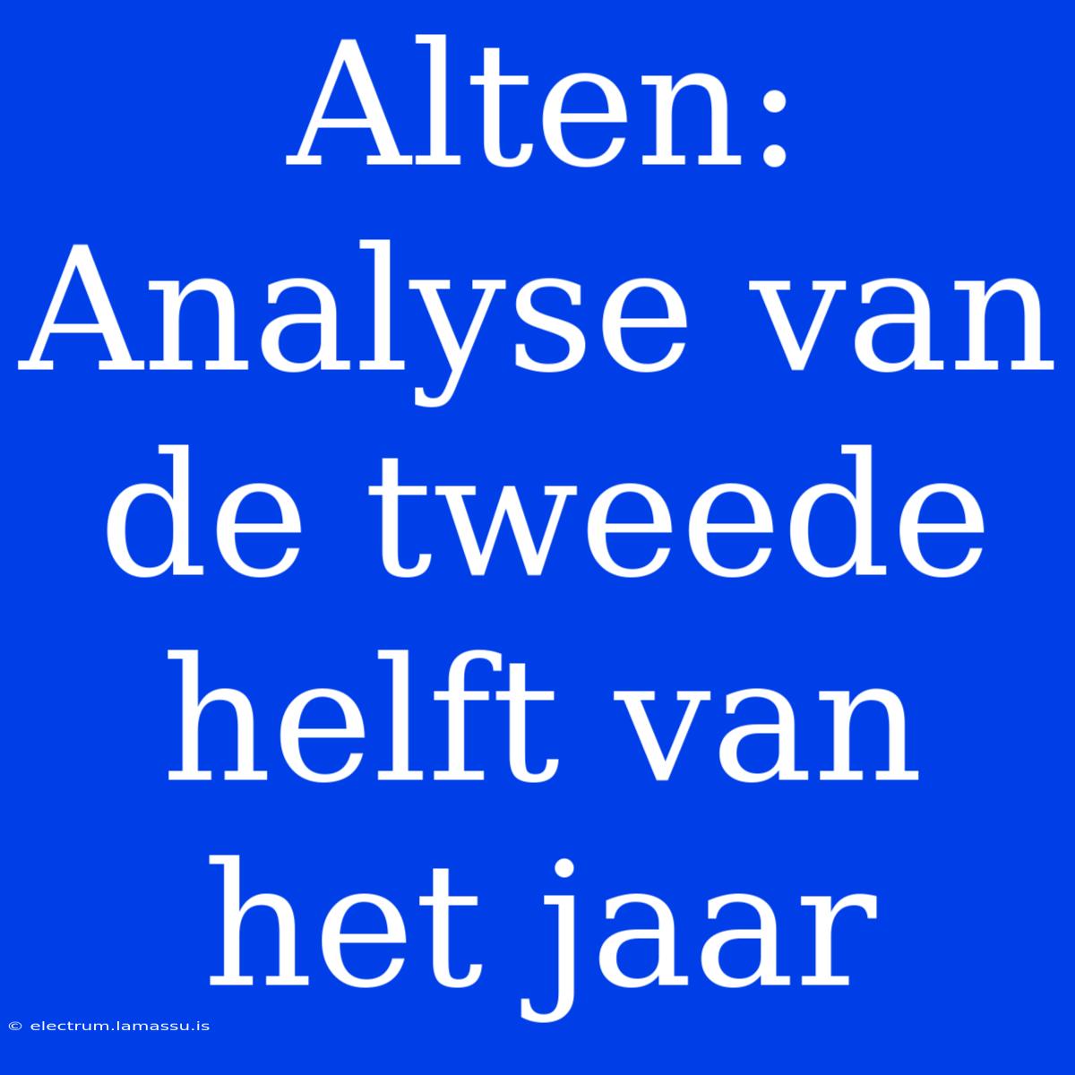 Alten: Analyse Van De Tweede Helft Van Het Jaar