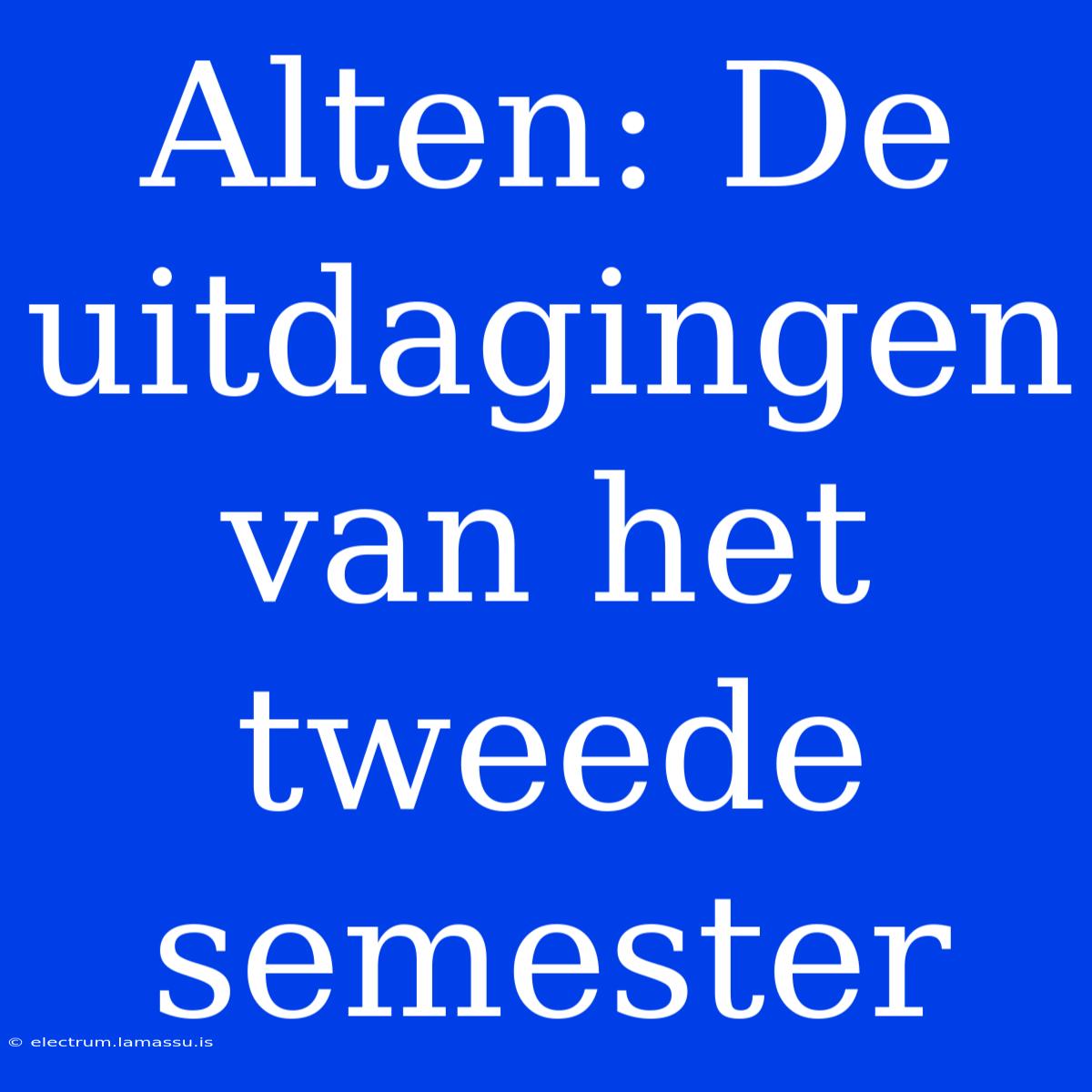 Alten: De Uitdagingen Van Het Tweede Semester 