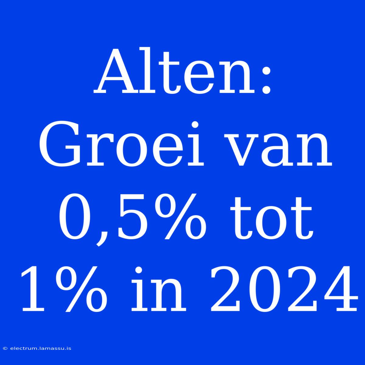 Alten: Groei Van 0,5% Tot 1% In 2024