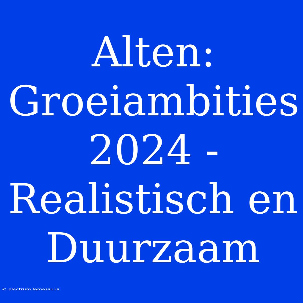 Alten: Groeiambities 2024 - Realistisch En Duurzaam