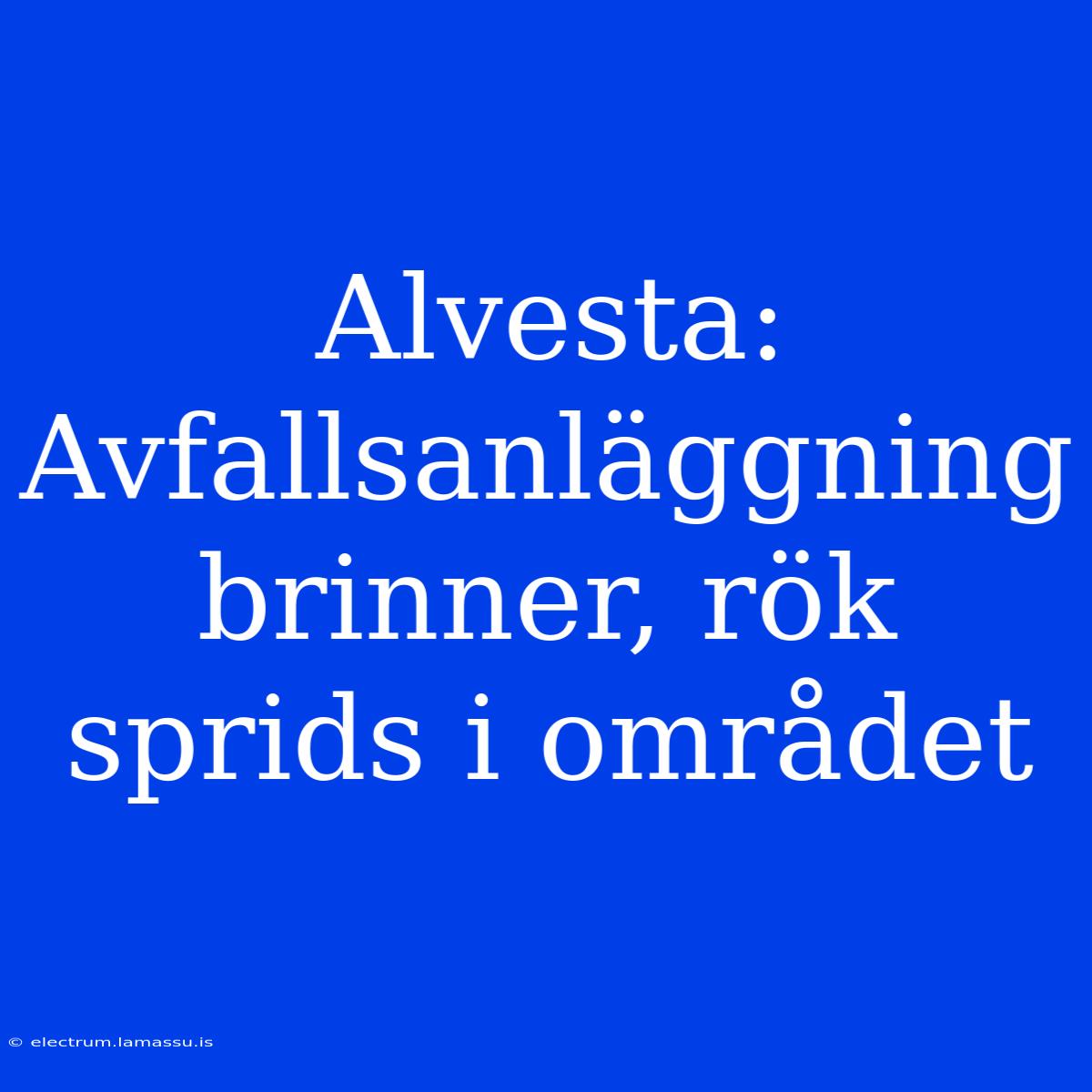 Alvesta: Avfallsanläggning Brinner, Rök Sprids I Området 