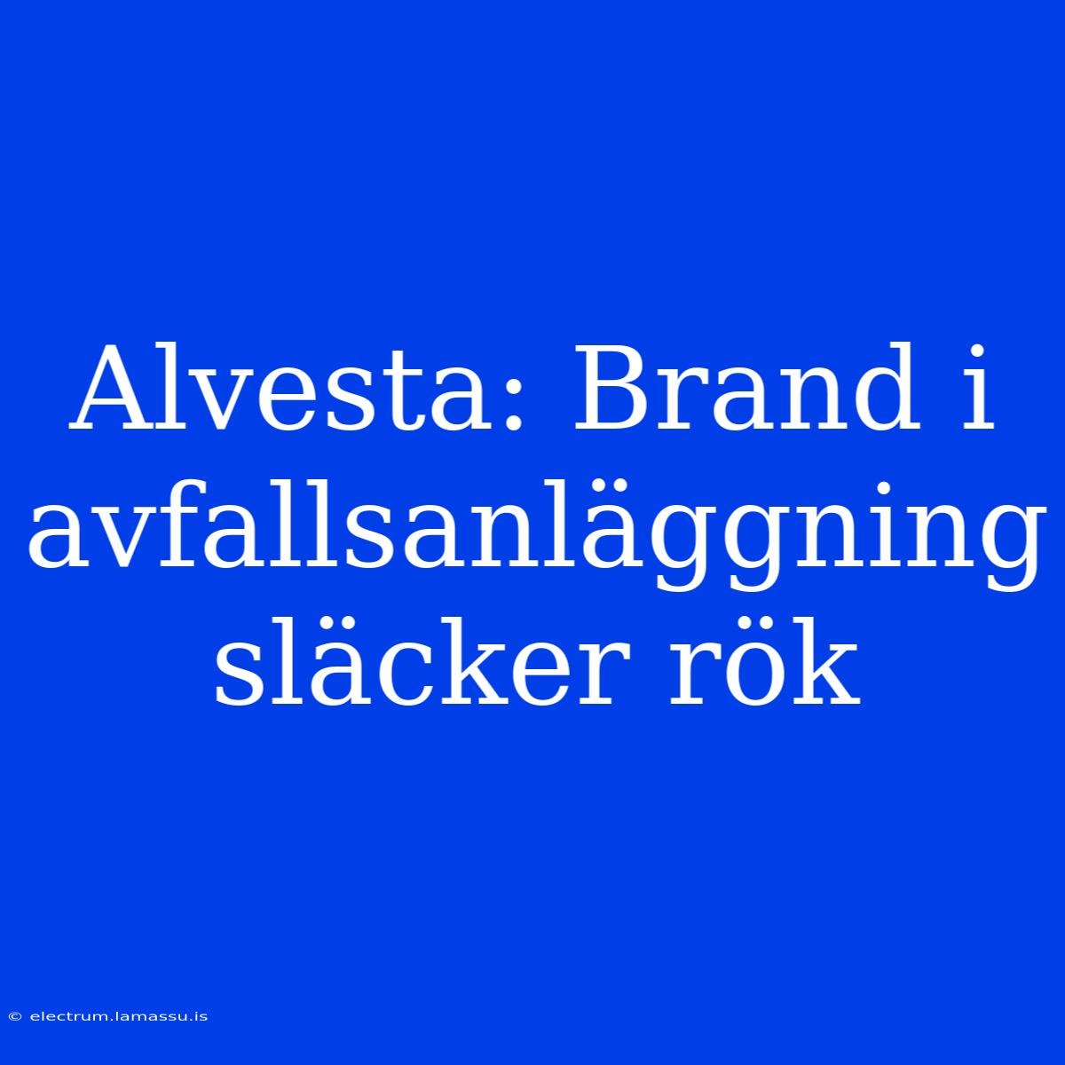 Alvesta: Brand I Avfallsanläggning Släcker Rök