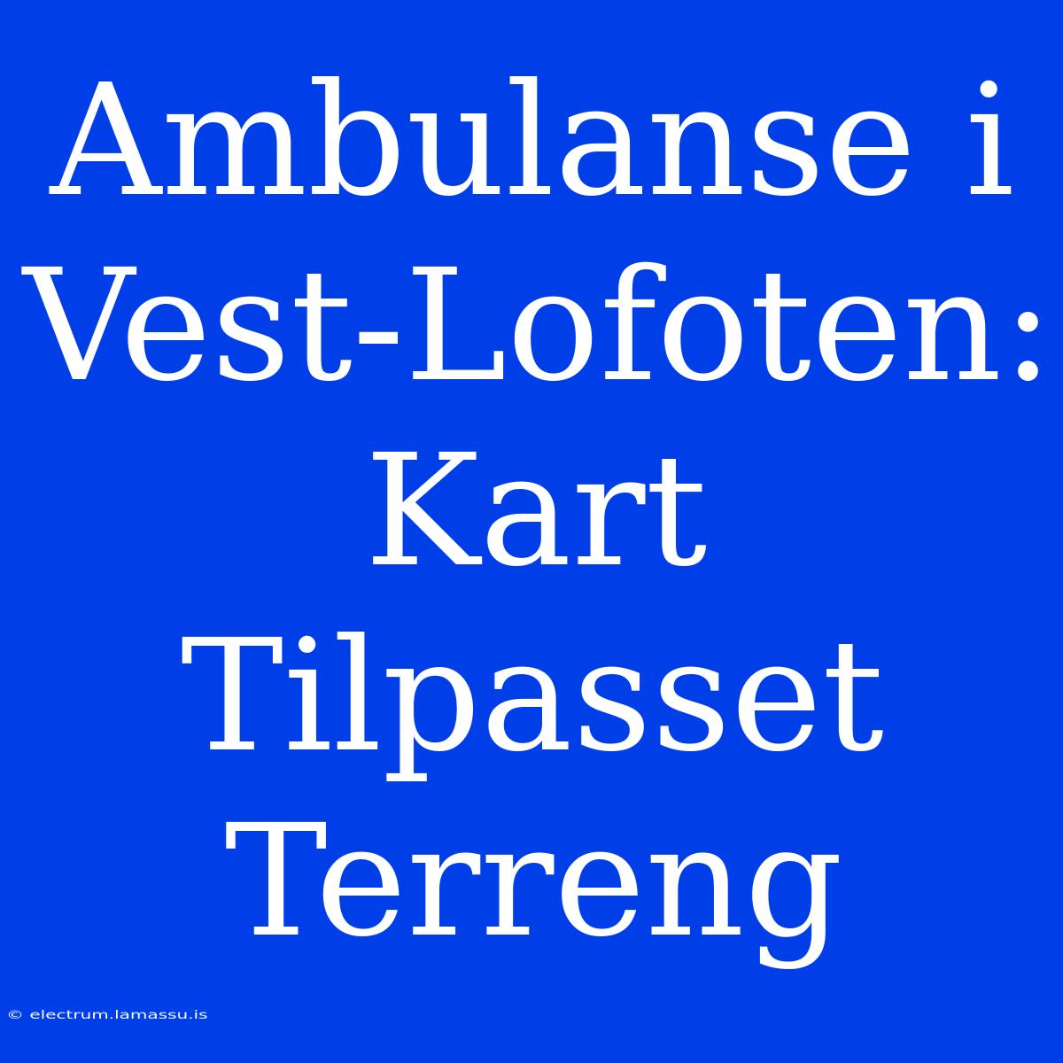 Ambulanse I Vest-Lofoten: Kart Tilpasset Terreng