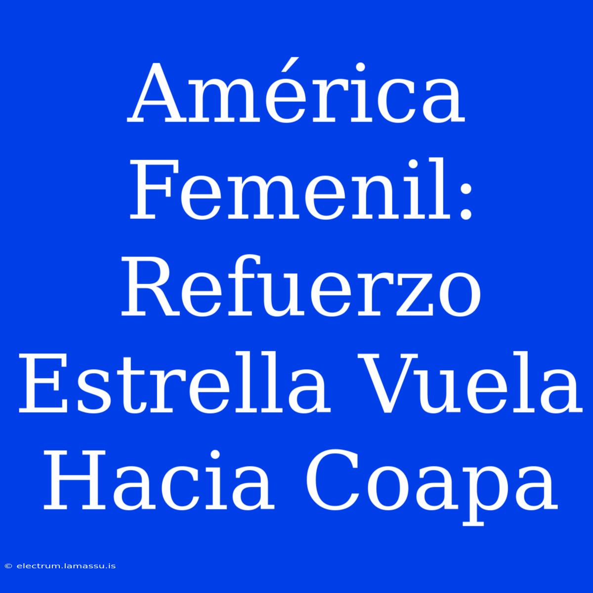 América Femenil: Refuerzo Estrella Vuela Hacia Coapa