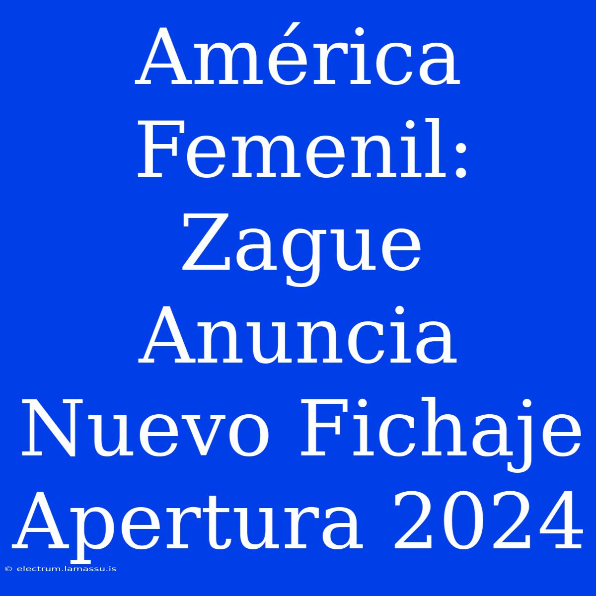 América Femenil: Zague Anuncia Nuevo Fichaje Apertura 2024