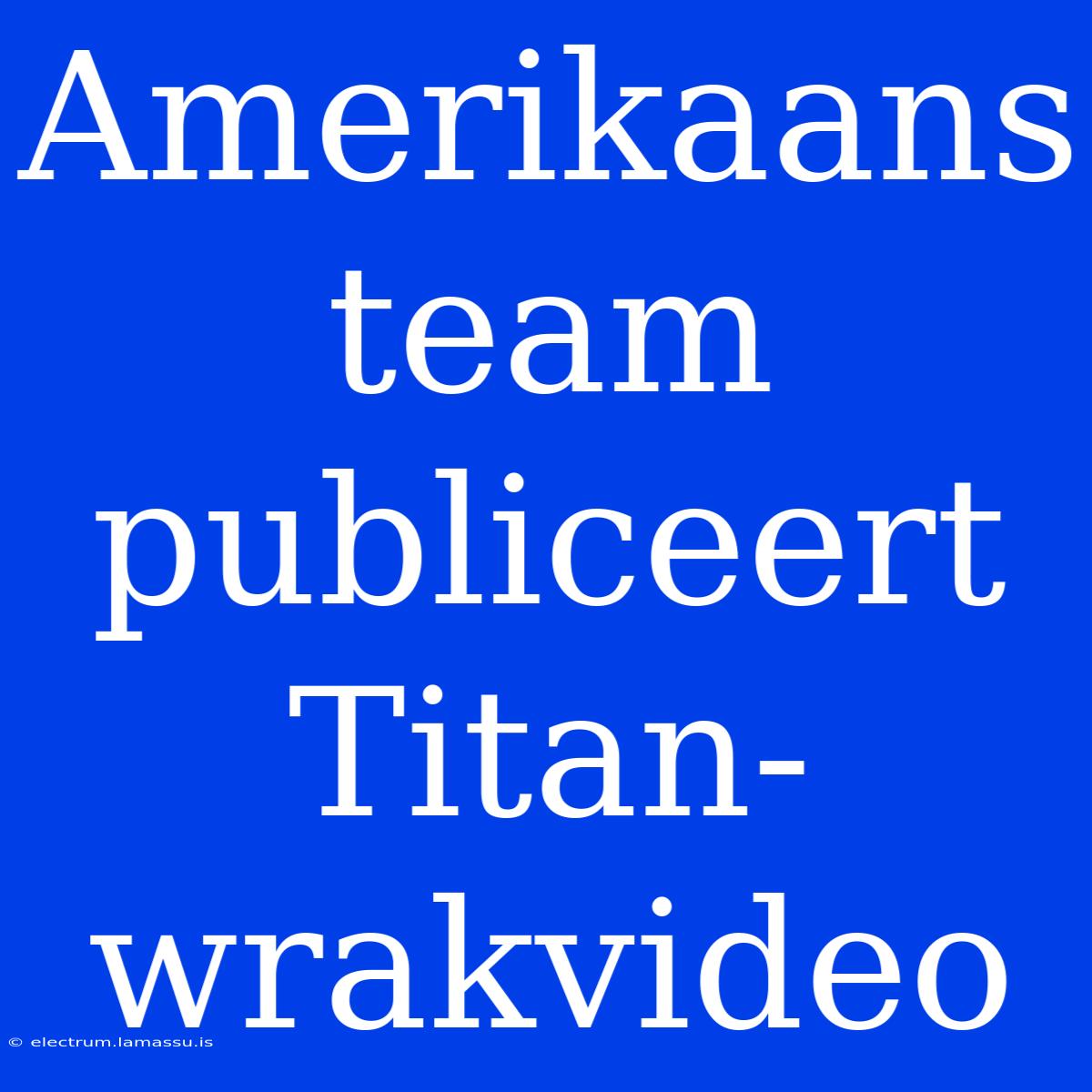 Amerikaans Team Publiceert Titan-wrakvideo