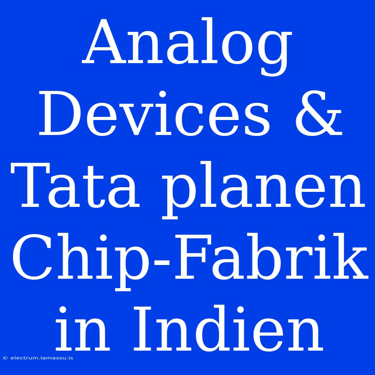 Analog Devices & Tata Planen Chip-Fabrik In Indien