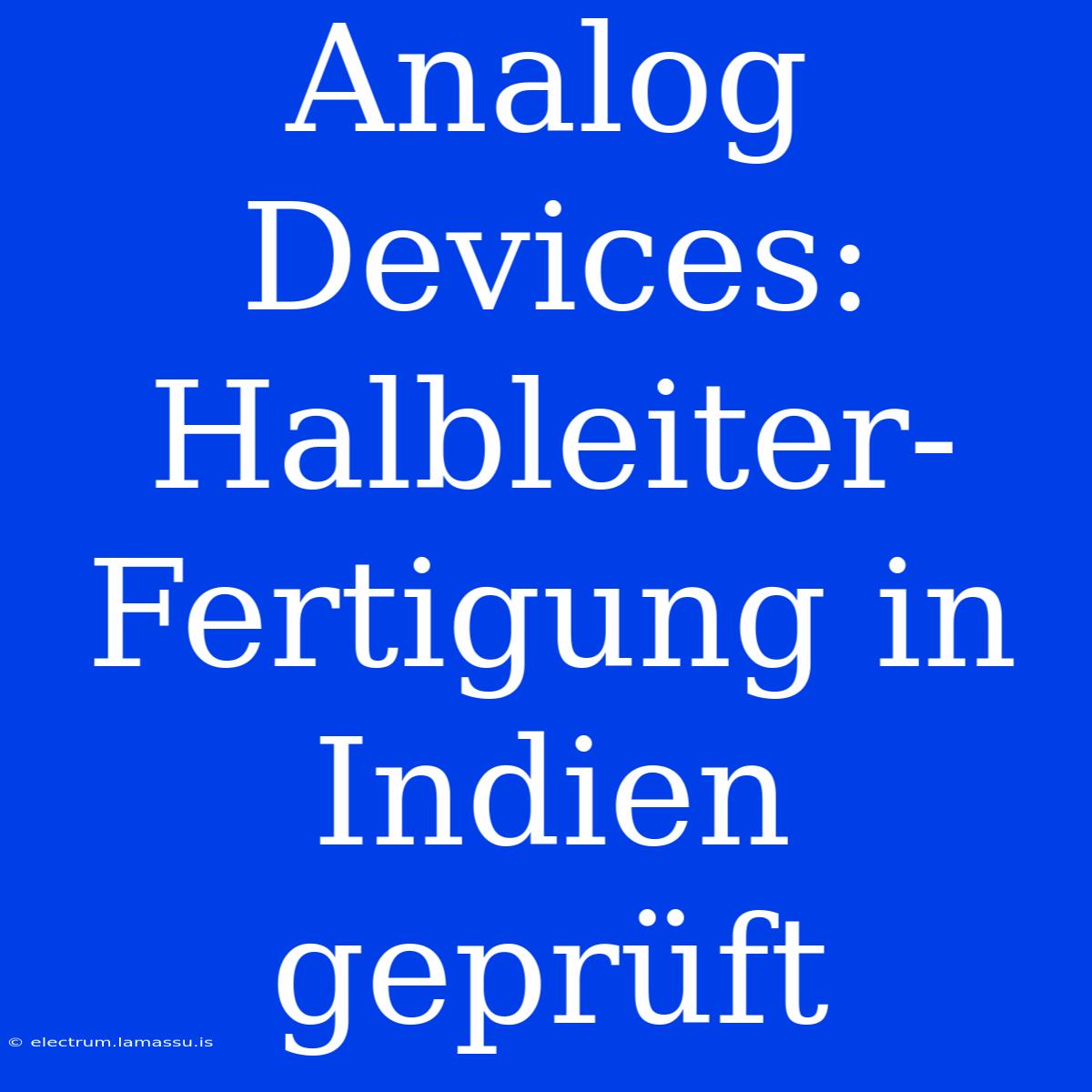 Analog Devices: Halbleiter-Fertigung In Indien Geprüft