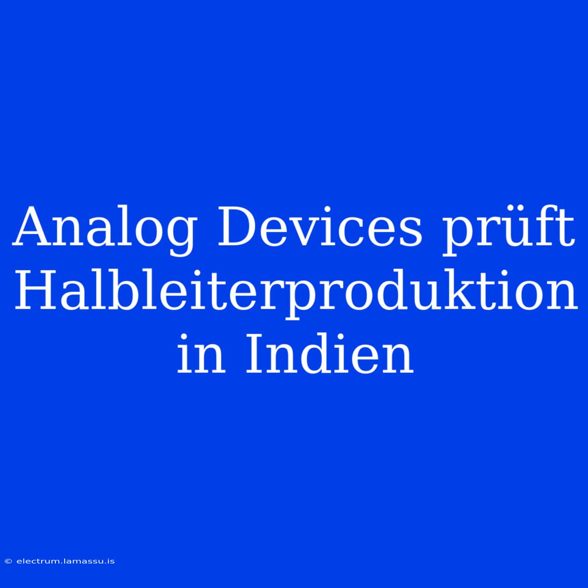 Analog Devices Prüft Halbleiterproduktion In Indien