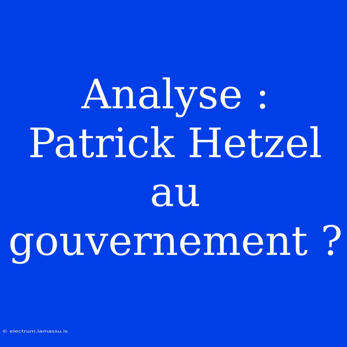 Analyse : Patrick Hetzel Au Gouvernement ?