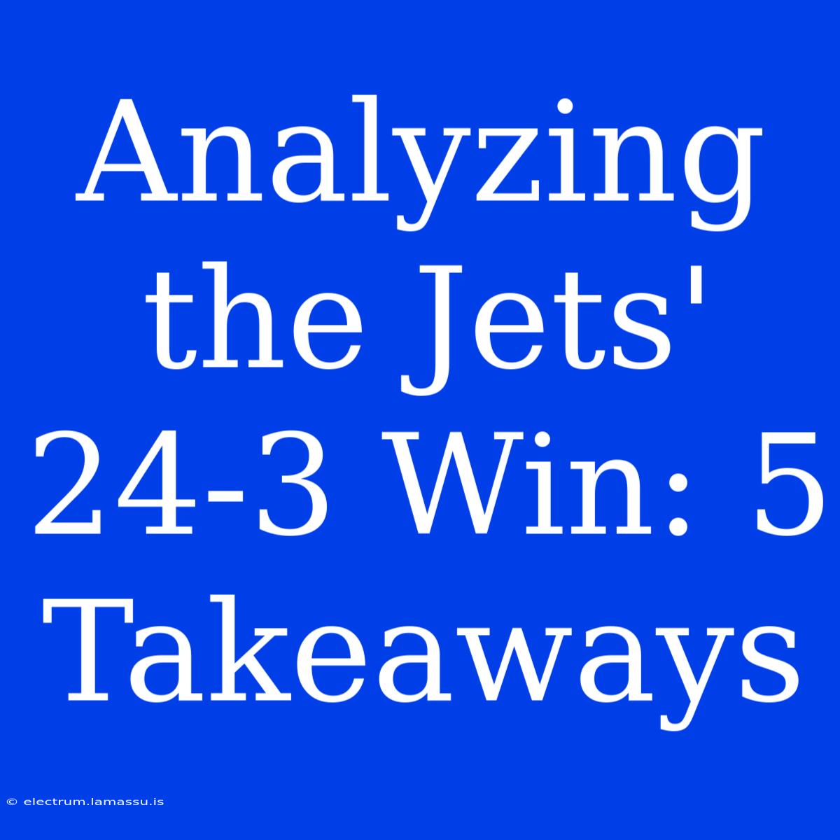 Analyzing The Jets' 24-3 Win: 5 Takeaways