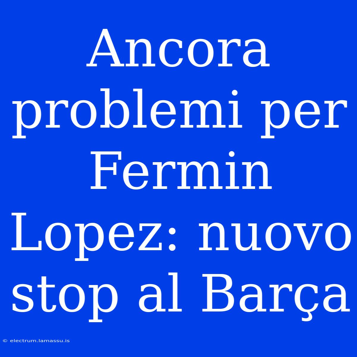 Ancora Problemi Per Fermin Lopez: Nuovo Stop Al Barça