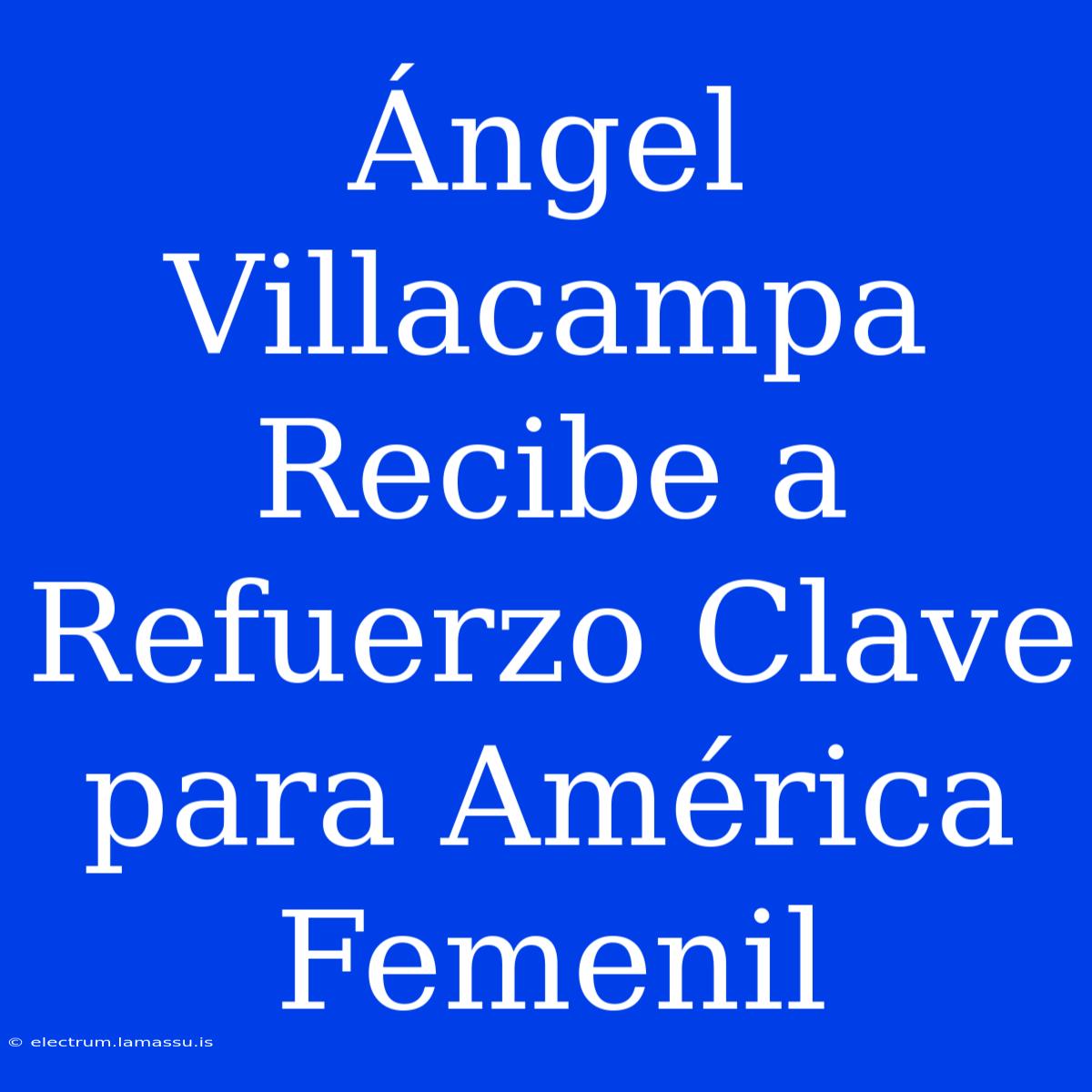 Ángel Villacampa Recibe A Refuerzo Clave Para América Femenil